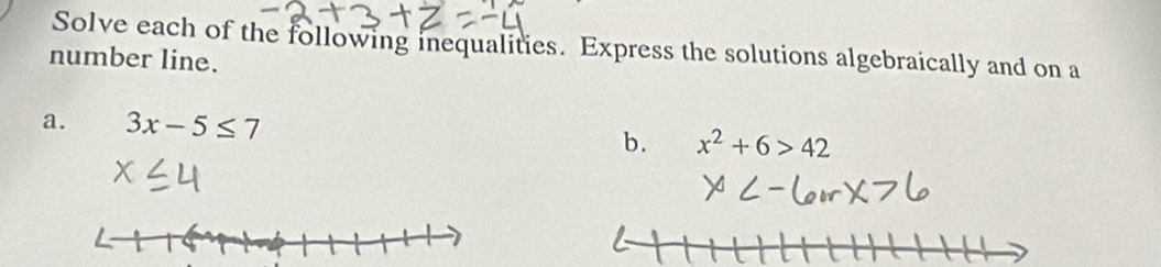 Solve each of the following inequalities. Express the solutions algebraically and on a 
number line. 
a. 3x-5≤ 7
b. x^2+6>42