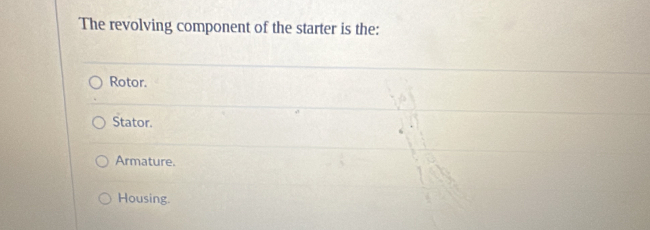 Solved: The revolving component of the starter is the: Rotor. Stator ...