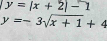 y=|x+2|-1
y=-3sqrt(x+1)+4