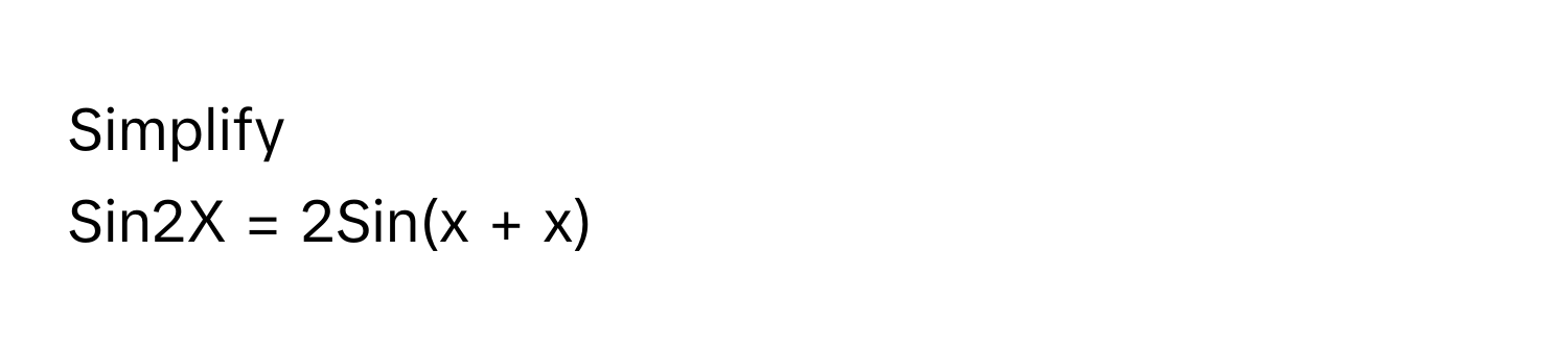 Simplify
Sin2X = 2Sin(x + x)