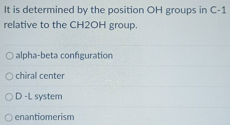 It is determined by the position OH groups in C-1
relative to the CH2OH group.
alpha-beta configuration
chiral center
D -L system
enantiomerism