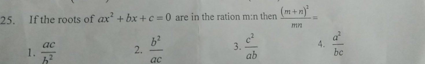 If the roots of ax^2+bx+c=0 are in the ration m:n then frac (m+n)^2mn=
1.  ac/b^2 
2.  b^2/ac   c^2/ab 
3.
4.  a^2/bc 