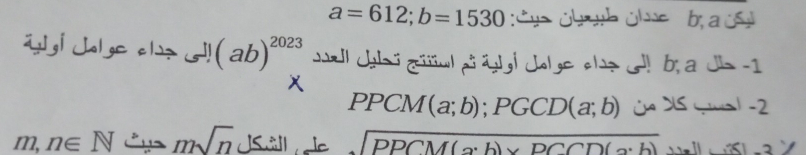 a=612; b=1530 Ce ühub ülne b, a ú 
i | ol ge cl ! (ab)^2023 wl chl i g a älal col ge sh e br a dh a 
X
PPCM(a;b); PGCD(a;b) C XS G1 -2
msqrt(n)
m,n∈ N JSüll e sqrt(PPCM(a· b)* PCCD(a· b)) 1 -2