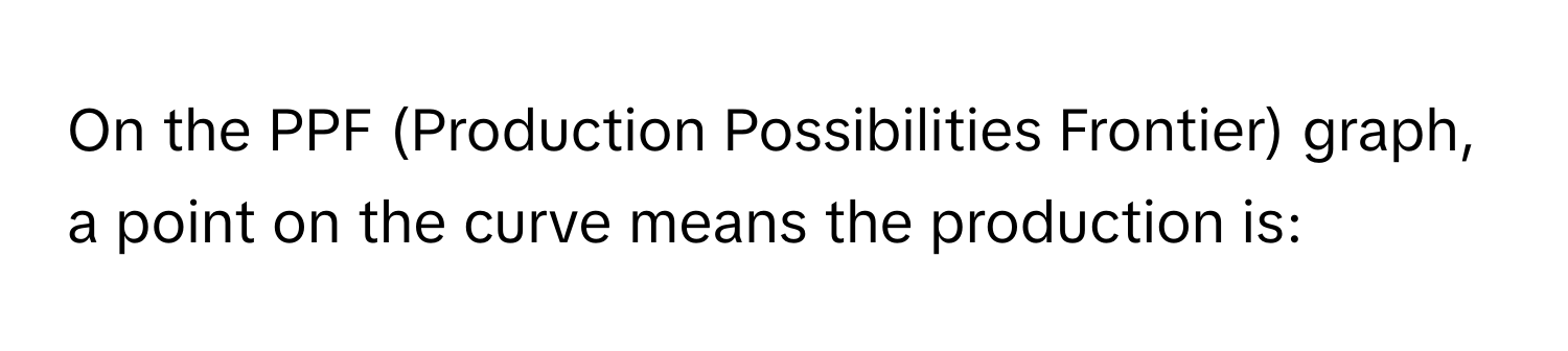 On the PPF (Production Possibilities Frontier) graph, a point on the curve means the production is: