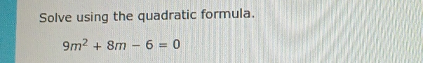 Solve using the quadratic formula.
9m^2+8m-6=0