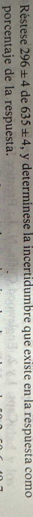 Réstese 296± 4 de 635± 4 , y determínese la incertidumbre que existe en la respuesta como 
porcentaje de la respuesta.