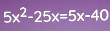 5x^2-25x=5x-40