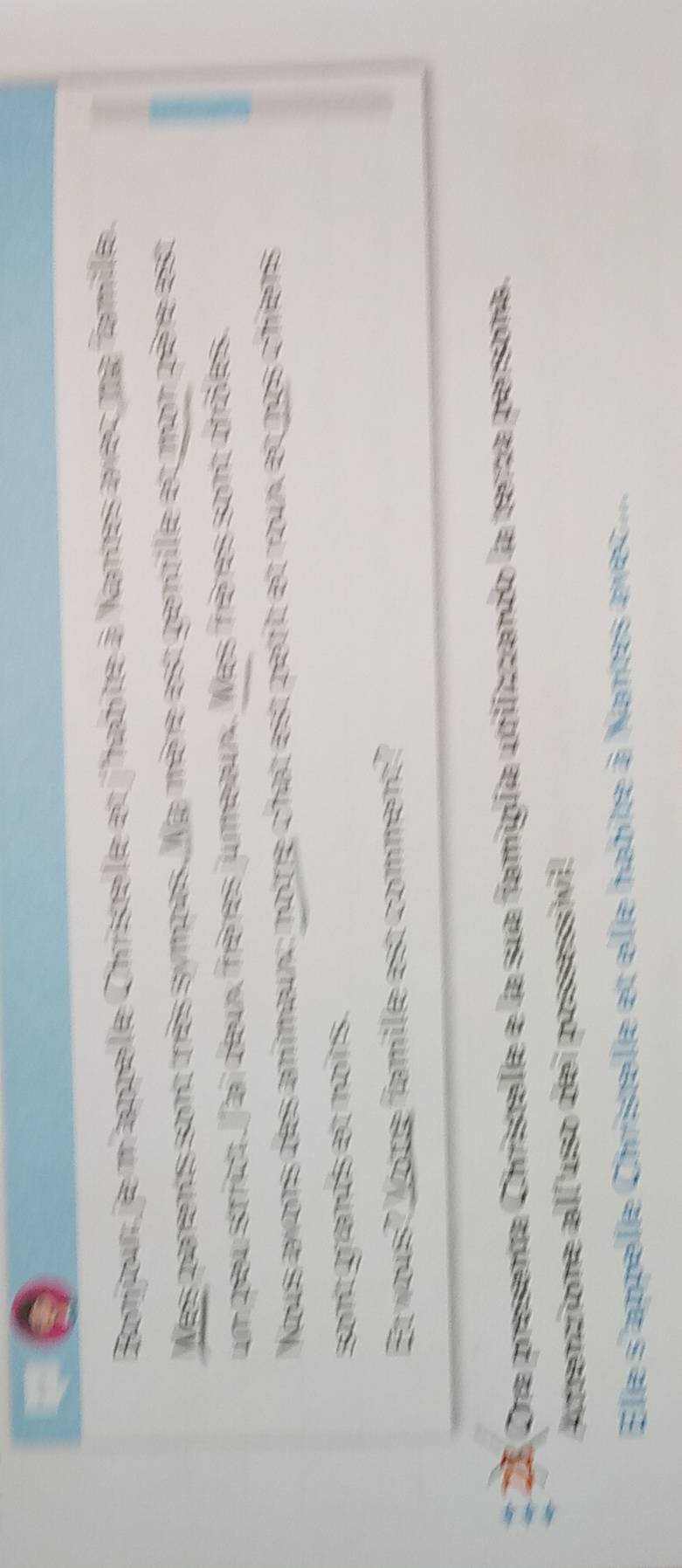 Bonjour, je m'appelle Christelle et j'habite à Nantes avec ma famille. 
Ves parents sont très sympas. la mère est gentille et mon père esc 
un peu strict. l'ai deux frères jumeaux. Mes frères sont drôles. 
Wous avons des animaux: notre chat est petit et roux et nos chiens 
sont grands et noîrs. 
Et yous? Votre famille est comment? 
# 28 Ora presenta Christelle e la sua famiglía utilizzando la terza persona. 
Atenzione all uso dei possessivi! 
Elle s'appelle Christelle et elle habite à Nantes avec....