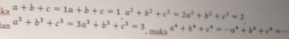 ka a+b+c=1a+b+c=1a^2+b^2+c^2=2a^2+b^2+c^2=2
lan a^3+b^3+c^3=3a^3+b^3+c^3=3. maka a^4+b^4+c^4=-a^4+b^4+c^4=