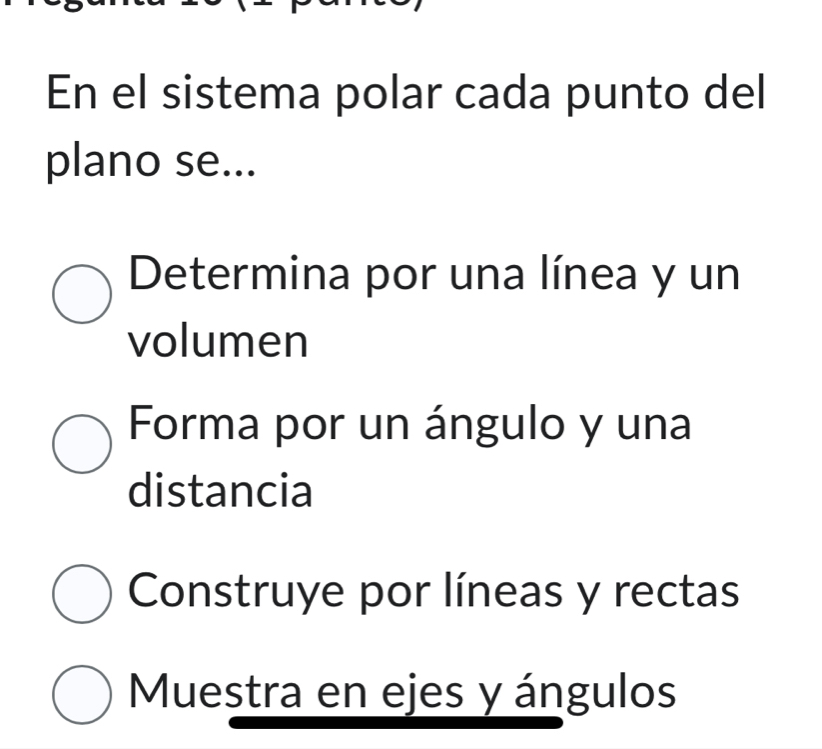 En el sistema polar cada punto del
plano se...
Determina por una línea y un
volumen
Forma por un ángulo y una
distancia
Construye por líneas y rectas
Muestra en ejes y ángulos