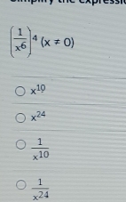 ( 1/x^6 )^4(x!= 0)
x^(10)
x^(24)
 1/x^(10) 
 1/x^(24) 