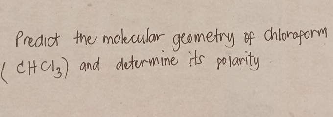 Predict the molecular geometry of chlongform
(CHCl_3) and determine its polarity