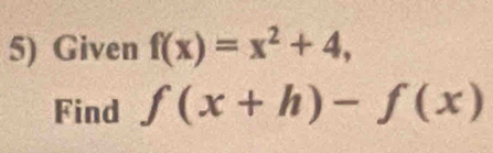 Given f(x)=x^2+4, 
Find f(x+h)-f(x)