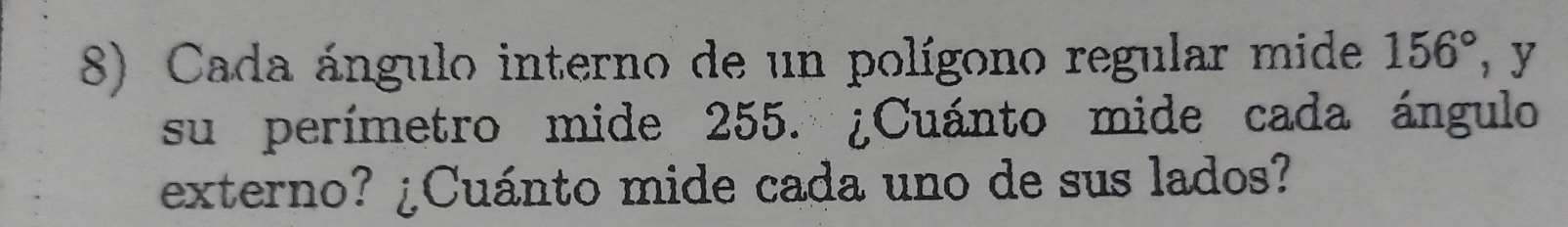 Cada ángulo interno de un polígono regular mide 156° , y 
su perímetro mide 255. ¿Cuánto mide cada ángulo 
externo? ¿Cuánto mide cada uno de sus lados?