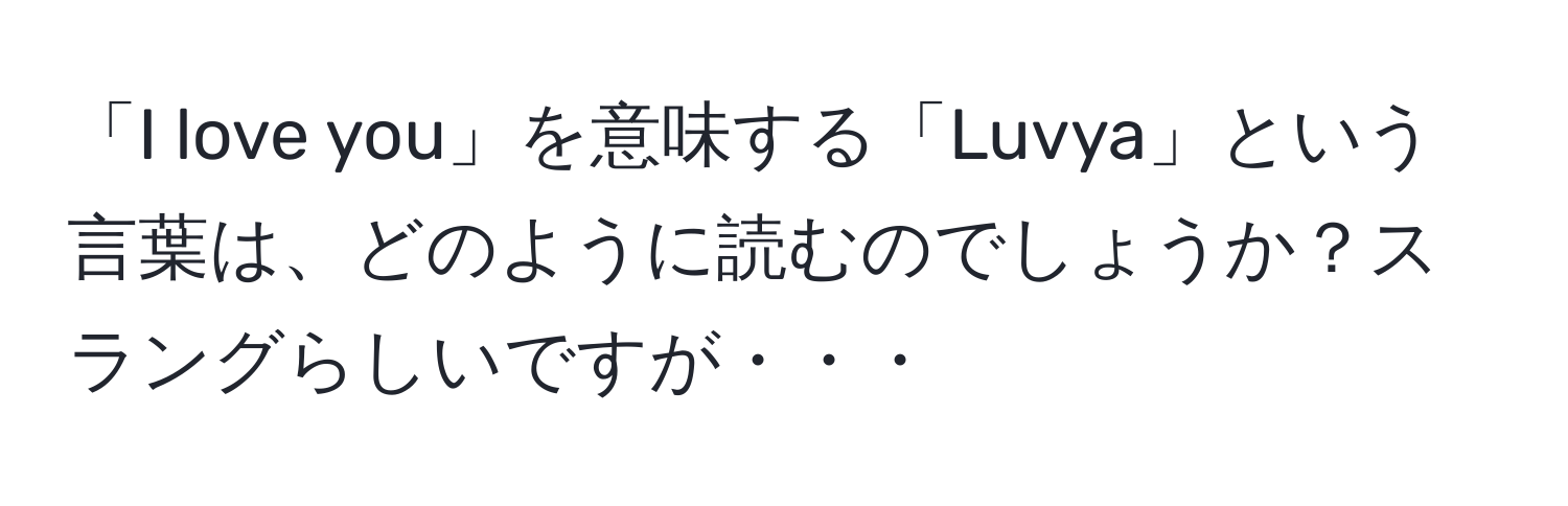 「I love you」を意味する「Luvya」という言葉は、どのように読むのでしょうか？スラングらしいですが・・・