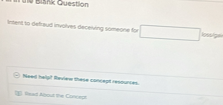 te Blank Question 
Intent to defraud involves deceiving someone for □ loosigar 
Need help? Review these concept resources. 
Read About the Concept