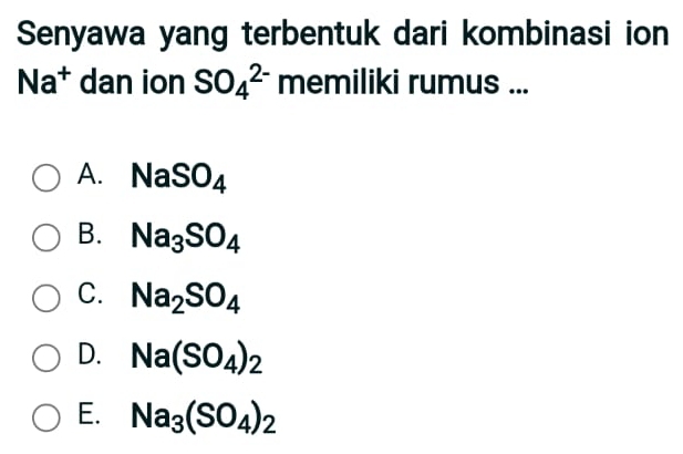 Senyawa yang terbentuk dari kombinasi ion
Na^+ dan ion SO_4^((2-) memiliki rumus ...
A. NaSO_4)
B. Na_3SO_4
C. Na_2SO_4
D. Na(SO_4)_2
E. Na_3(SO_4)_2