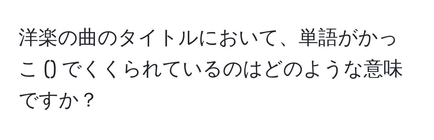 洋楽の曲のタイトルにおいて、単語がかっこ () でくくられているのはどのような意味ですか？