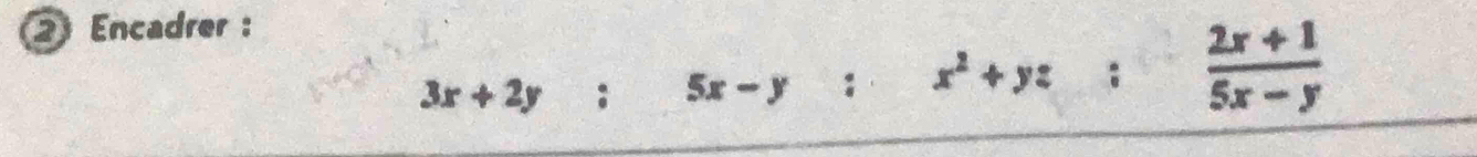 Encadrer :
: x^2+yz :  (2x+1)/5x-y 