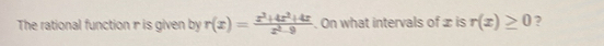 The rational function r is given by r(x)= (x^2+4x^2+4x)/x^2-9 . On what intervals of x is r(x)≥ 0 ?