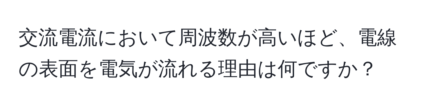 交流電流において周波数が高いほど、電線の表面を電気が流れる理由は何ですか？