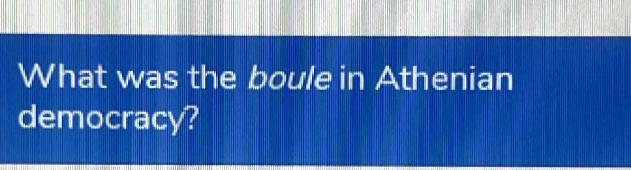 What was the boule in Athenian 
democracy?