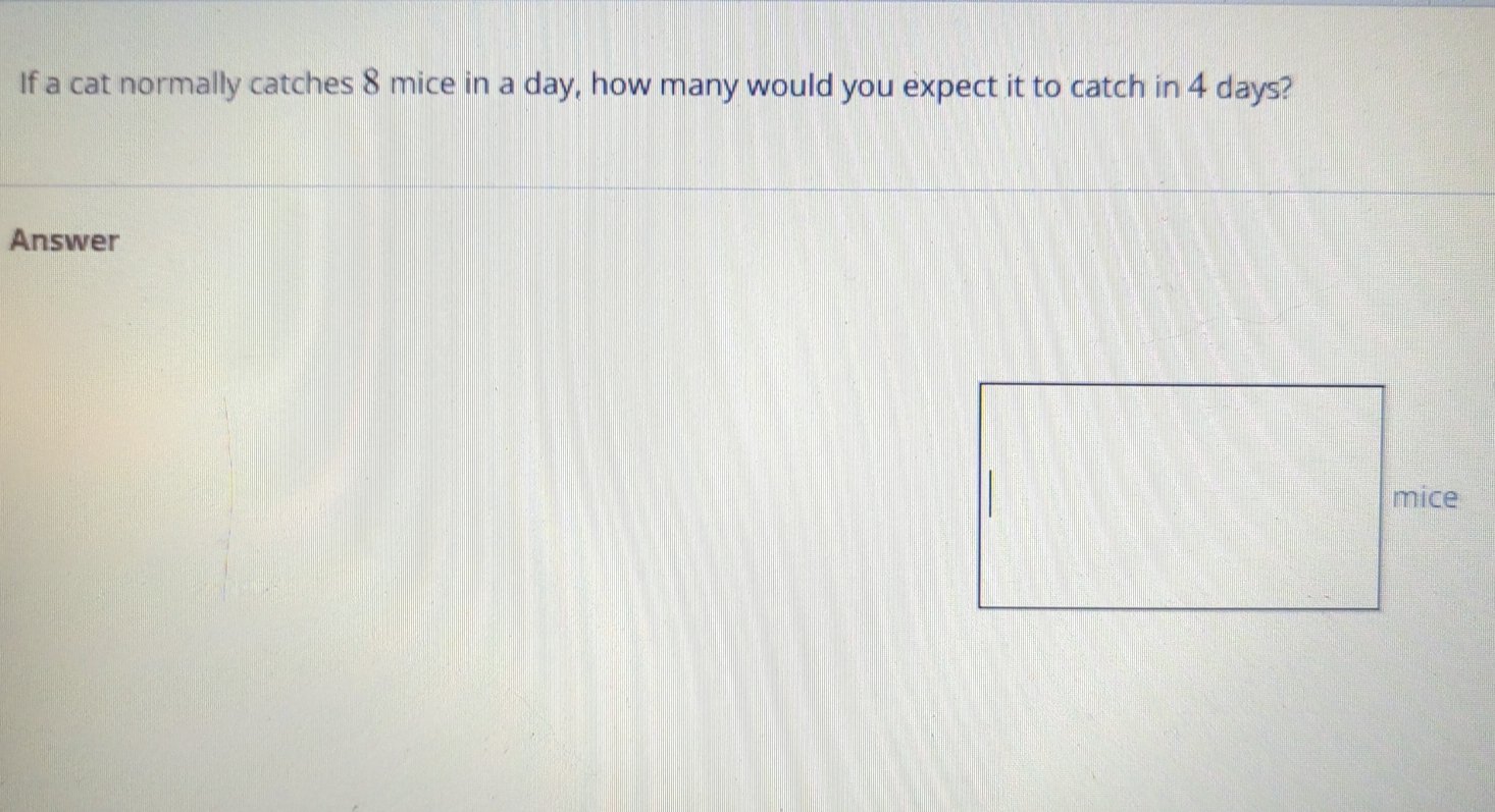 If a cat normally catches 8 mice in a day, how many would you expect it to catch in 4 days? 
Answer