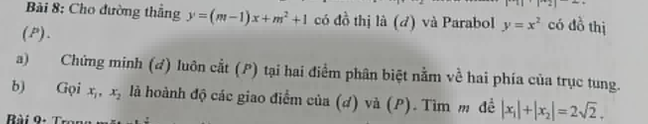 Cho đường thẳng y=(m-1)x+m^2+1 có 40^2 thị là (đ) và Parabol y=x^2 có đồ thị 
(P). 
a) Chứng minh (đ) luôn cắt (P) tại hai điểm phân biệt nằm về hai phía của trục tung. 
b) Gọi x_1, x_2 là hoành độ các giao điểm của (d) và (P). Tìm m đề |x_1|+|x_2|=2sqrt(2). 
Rài 0- Trana