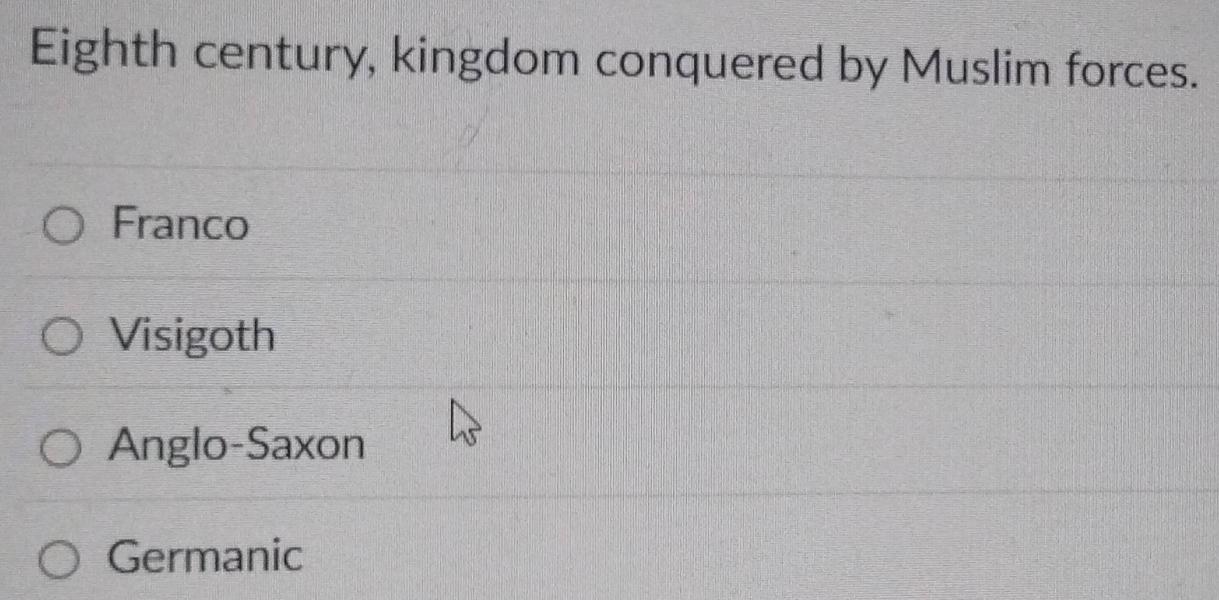 Eighth century, kingdom conquered by Muslim forces.
Franco
Visigoth
Anglo-Saxon
Germanic