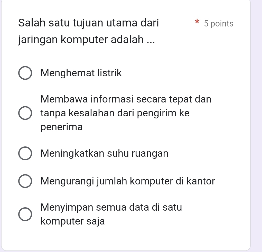 Salah satu tujuan utama dari 5 points
X
jaringan komputer adalah ...
Menghemat listrik
Membawa informasi secara tepat dan
tanpa kesalahan dari pengirim ke
penerima
Meningkatkan suhu ruangan
Mengurangi jumlah komputer di kantor
Menyimpan semua data di satu
komputer saja