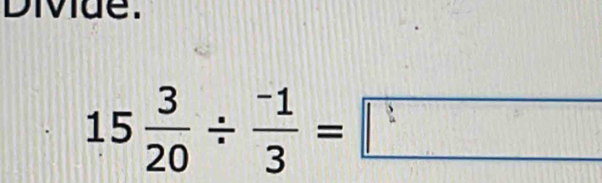 Diviue.
15 3/20 /  (-1)/3 =□