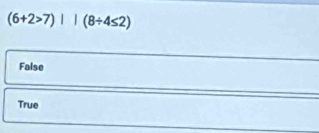 (6+2>7)||(8/ 4≤ 2)
False
True