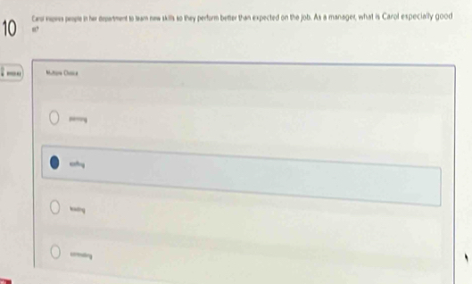 10 Cmi nona people in her department to team new skills so they perform better than expected on the job. As a manager, what is Carol especially good 
“’ 
. _. Multire Chasice 
-ng