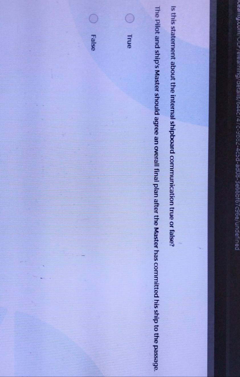 Is this statement about the internal shipboard communication true or false?
The Pilot and ship's Master should agree an overall final plan after the Master has committed his ship to the passage.
True
False