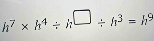 h^7* h^4/ h^(□)/ h^3=h^9