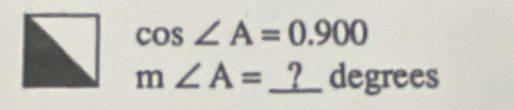 cos ∠ A=0.900
m∠ A= _ _ ?_  degrees