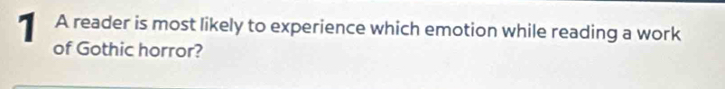 A reader is most likely to experience which emotion while reading a work 
of Gothic horror?