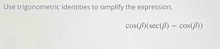 Use trigonometric identities to simplify the expression.
cos (beta )(sec (beta )-cos (beta ))