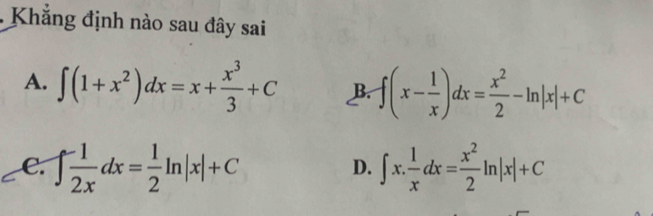 Khẳng định nào sau đây sai
A. ∈t (1+x^2)dx=x+ x^3/3 +C B. f(x- 1/x )dx= x^2/2 -ln |x|+C
C. ∈t  (-1)/2x dx= 1/2 ln |x|+C ∈t x. 1/x dx= x^2/2 ln |x|+C
D.