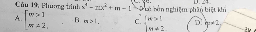 Phương trình x^4-mx^2+m-1=0 có bốn nghiệm phân biệt khi
A. beginarrayl m>1 m!= 2.endarray. B. m>1. C. beginarrayl m>1 m!= 2.endarray. D. m!= 2. 
2u