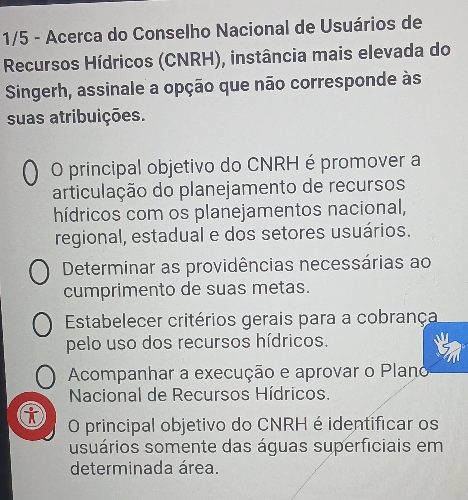 1/5 - Acerca do Conselho Nacional de Usuários de
Recursos Hídricos (CNRH), instância mais elevada do
Singerh, assinale a opção que não corresponde às
suas atribuições.
O principal objetivo do CNRH é promover a
articulação do planejamento de recursos
hídricos com os planejamentos nacional,
regional, estadual e dos setores usuários.
Determinar as providências necessárias ao
cumprimento de suas metas.
Estabelecer critérios gerais para a cobrança
pelo uso dos recursos hídricos.
Acompanhar a execução e aprovar o Plano
Nacional de Recursos Hídricos.
i
O principal objetivo do CNRH é identificar os
usuários somente das águas superficiais em
determinada área.