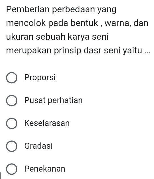 Pemberian perbedaan yang
mencolok pada bentuk , warna, dan
ukuran sebuah karya seni
merupakan prinsip dasr seni yaitu ...
Proporsi
Pusat perhatian
Keselarasan
Gradasi
Penekanan