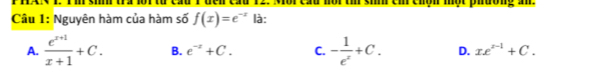 ad nor t si cm chộn một phường an .
Cầu 1: Nguyên hàm của hàm số f(x)=e^(-x) là:
A.  (e^(x+1))/x+1 +C. B. e^(-z)+C. C. - 1/e^x +C. D. xe^(x-1)+C.