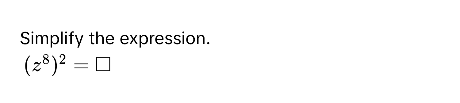 Simplify the expression.
$(z^8)^2 = □$