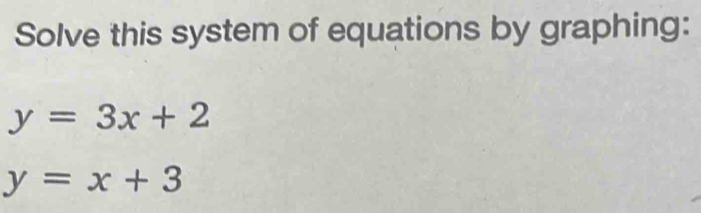 Solve this system of equations by graphing:
y=3x+2
y=x+3