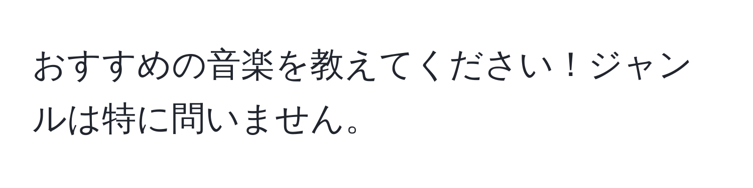 おすすめの音楽を教えてください！ジャンルは特に問いません。