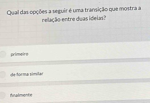 Qual das opções a seguir é uma transição que mostra a
relação entre duas ideias?
primeiro
de forma similar
finalmente