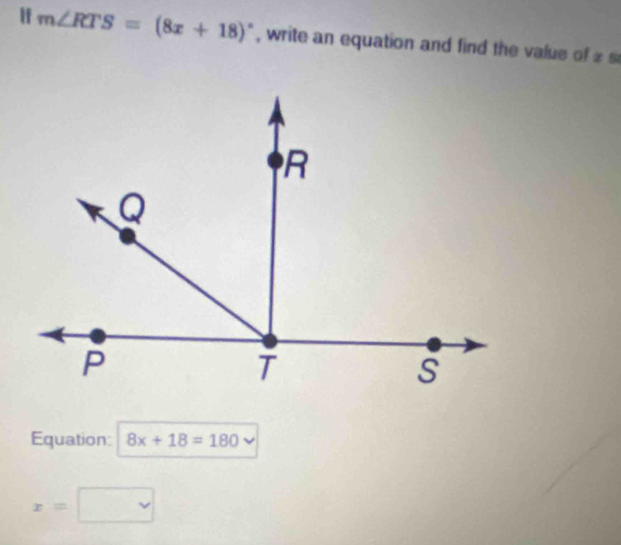 If m∠ RTS=(8x+18)^circ  , write an equation and find the valus of z s 
Equation: 8x+18=180 v
x=□