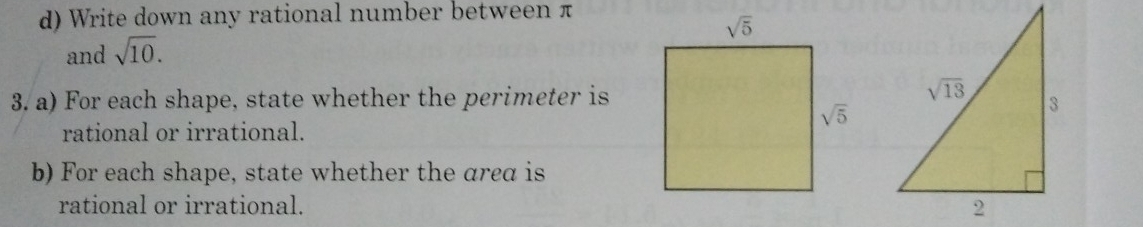 Write down any rational number between π
and sqrt(10).
3. a) For each shape, state whether the perimeter is
rational or irrational.
b) For each shape, state whether the area is
rational or irrational.