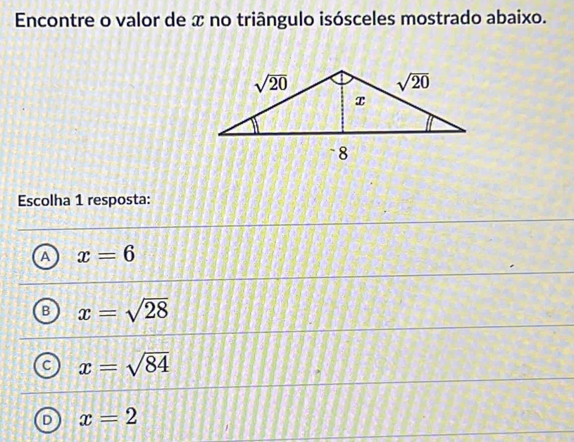 Encontre o valor de x no triângulo isósceles mostrado abaixo.
Escolha 1 resposta:
A x=6
B x=sqrt(28)
C x=sqrt(84)
D x=2